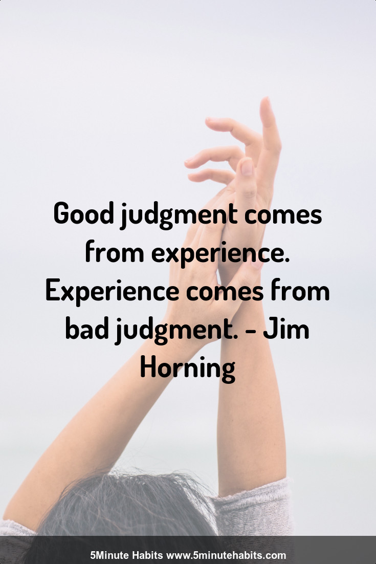 Good judgment comes from experience. Experience comes from bad judgment. - Jim Horning